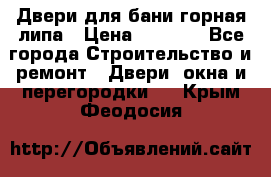 Двери для бани горная липа › Цена ­ 5 000 - Все города Строительство и ремонт » Двери, окна и перегородки   . Крым,Феодосия